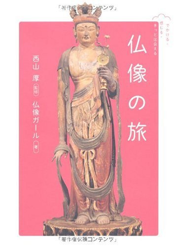 でかける・感じる・きっと出会える 仏像の旅 | 仏像ガール, 西山厚